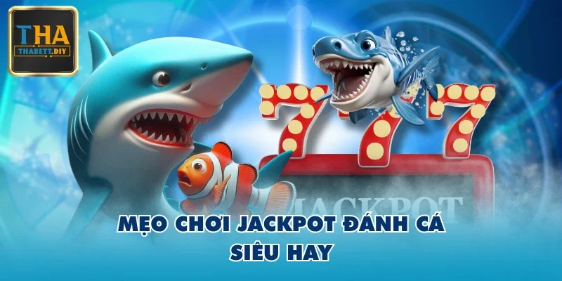 Mẹo chơi Jackpot Đánh Cá siêu hay