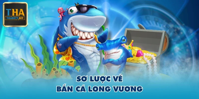 Sơ lược về Bắn Cá Long Vương