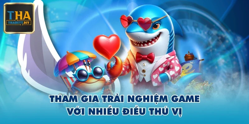 Tham gia trải nghiệm game với nhiều điều thú vị