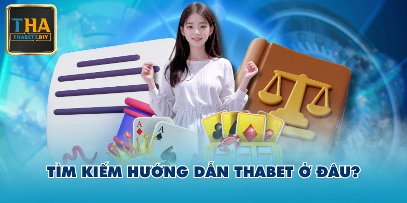 Tìm kiếm hướng dẫn THABET ở đâu?