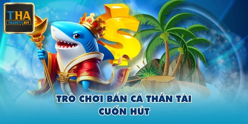 Trò chơi Bắn Cá Thần Tài cuốn hút